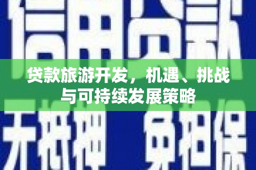 仙桃贷款旅游开发，机遇、挑战与可持续发展策略