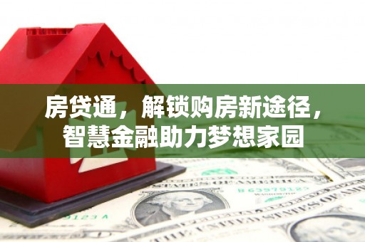 郴州房贷通，解锁购房新途径，智慧金融助力梦想家园