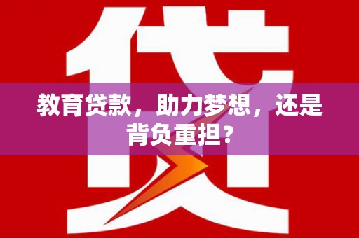 江阴教育贷款，助力梦想，还是背负重担？
