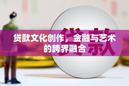 西畴贷款文化创作，金融与艺术的跨界融合