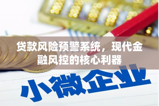 聂荣贷款风险预警系统,现代金融风控的核心利器 聂荣贷款风险预警系统,现代金融风控的核心利器