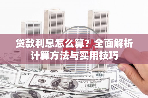 舞钢贷款利息怎么算？全面解析计算方法与实用技巧