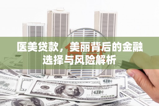 哈尔滨医美贷款，美丽背后的金融选择与风险解析