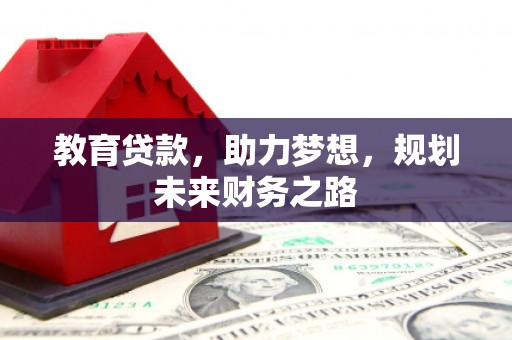 吕梁教育贷款，助力梦想，规划未来财务之路