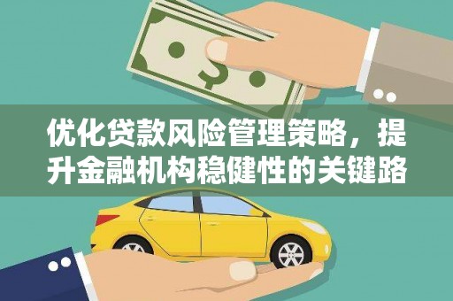 华阴优化贷款风险管理策略，提升金融机构稳健性的关键路径