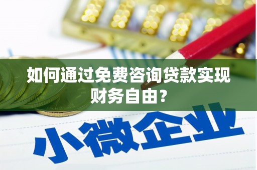 修武如何通过免费咨询贷款实现财务自由？