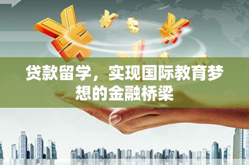 旬阳贷款留学，实现国际教育梦想的金融桥梁