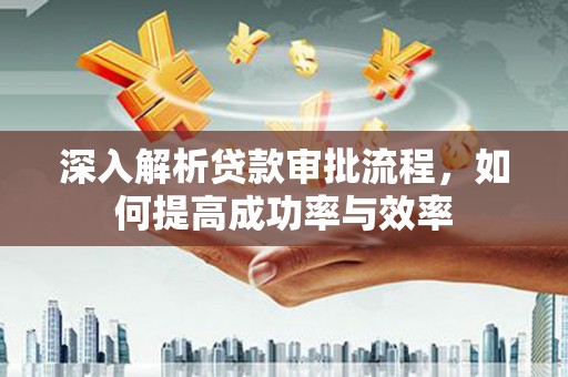 稷山深入解析贷款审批流程，如何提高成功率与效率