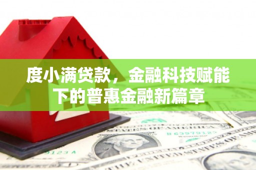 武江度小满贷款，金融科技赋能下的普惠金融新篇章