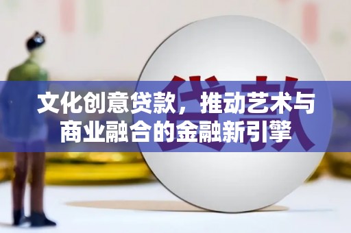 固镇文化创意贷款，推动艺术与商业融合的金融新引擎