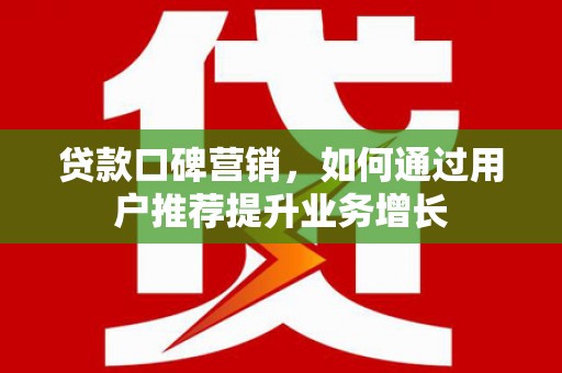 兴平贷款口碑营销，如何通过用户推荐提升业务增长