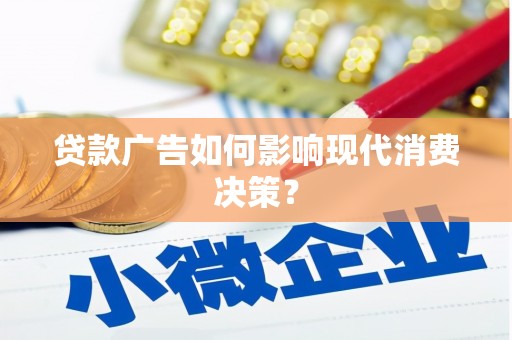芦竹贷款广告如何影响现代消费决策？