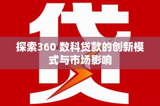 江川探索360 数科贷款的创新模式与市场影响