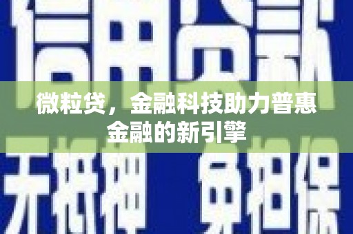唐县微粒贷，金融科技助力普惠金融的新引擎