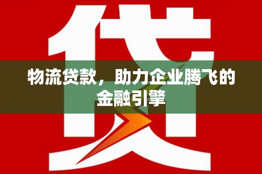 工布江达物流贷款，助力企业腾飞的金融引擎