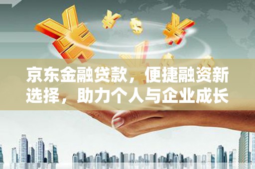 观塘京东金融贷款，便捷融资新选择，助力个人与企业成长