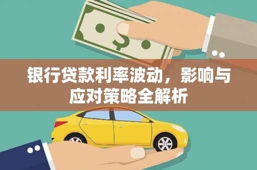 霍城银行贷款利率波动，影响与应对策略全解析