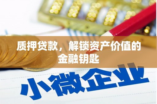 凤县质押贷款，解锁资产价值的金融钥匙