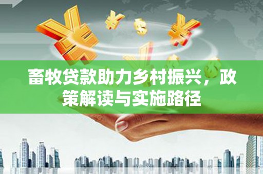 马边畜牧贷款助力乡村振兴，政策解读与实施路径