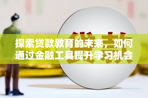 两当探索贷款教育的未来，如何通过金融工具提升学习机会