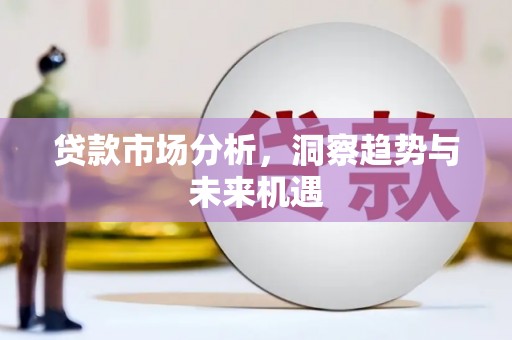 和林格尔贷款市场分析，洞察趋势与未来机遇