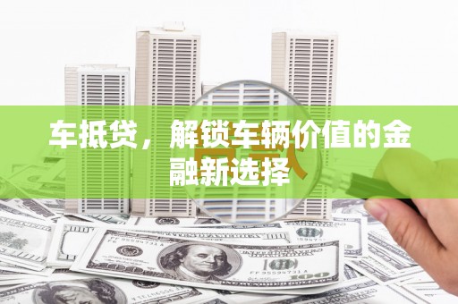 黄平车抵贷，解锁车辆价值的金融新选择