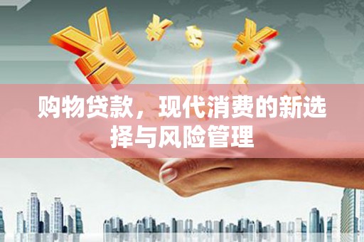 江干购物贷款，现代消费的新选择与风险管理