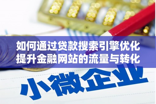 西峰如何通过贷款搜索引擎优化提升金融网站的流量与转化率