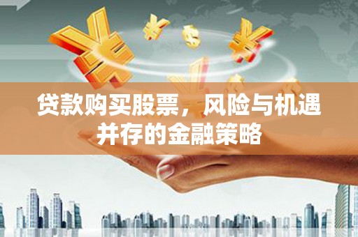 哈尔滨贷款购买股票，风险与机遇并存的金融策略