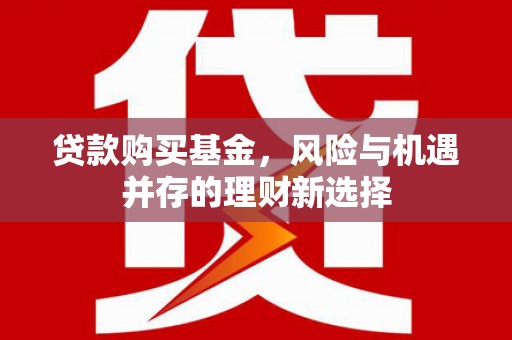 芎林贷款购买基金，风险与机遇并存的理财新选择