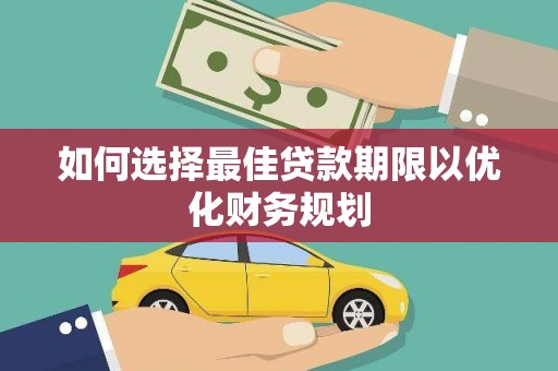 临翔如何选择最佳贷款期限以优化财务规划