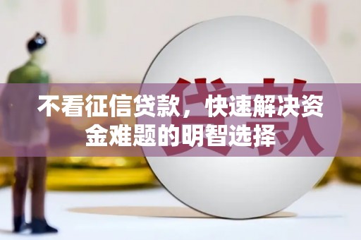 汝阳不看征信贷款，快速解决资金难题的明智选择