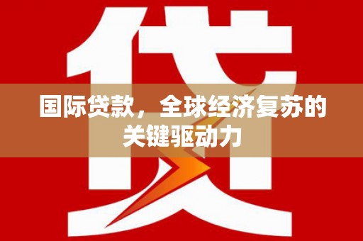 银川国际贷款，全球经济复苏的关键驱动力