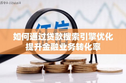 上甘岭如何通过贷款搜索引擎优化提升金融业务转化率