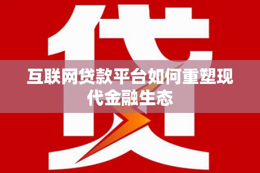 三台互联网贷款平台如何重塑现代金融生态