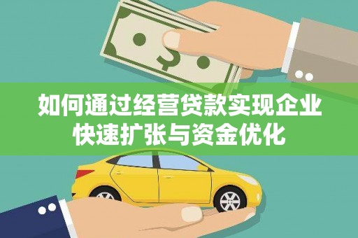 武胜如何通过经营贷款实现企业快速扩张与资金优化