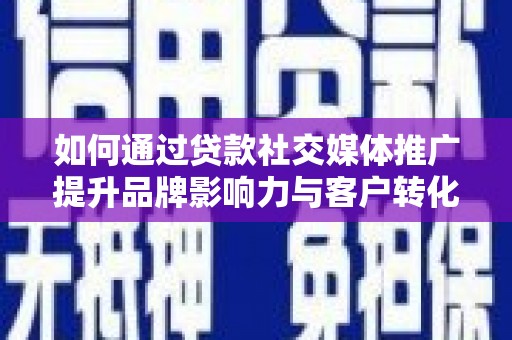 芒市如何通过贷款社交媒体推广提升品牌影响力与客户转化率