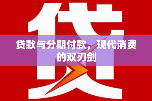 习水贷款与分期付款，现代消费的双刃剑