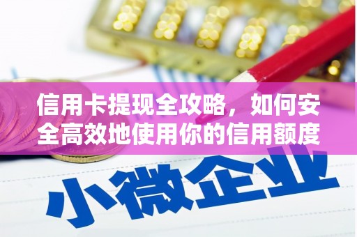 安南信用卡提现全攻略，如何安全高效地使用你的信用额度