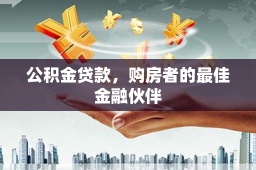 头份公积金贷款，购房者的最佳金融伙伴