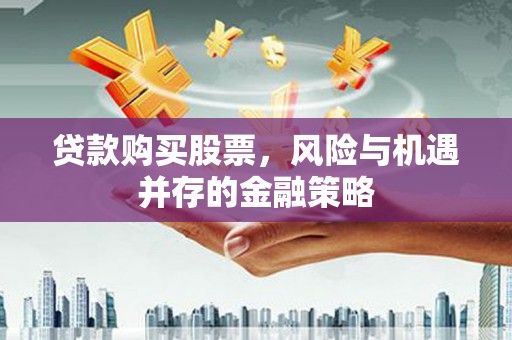 犍为贷款购买股票，风险与机遇并存的金融策略