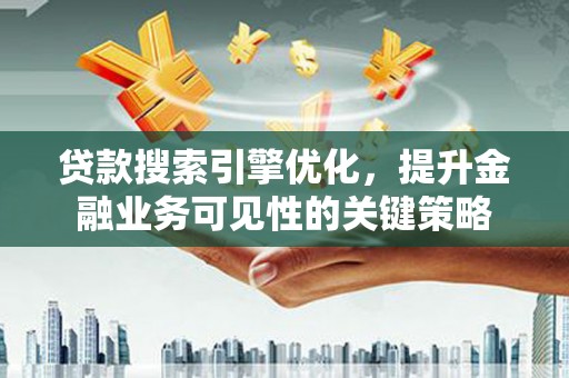 扎兰屯贷款搜索引擎优化，提升金融业务可见性的关键策略