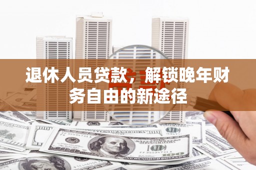 温泉退休人员贷款，解锁晚年财务自由的新途径
