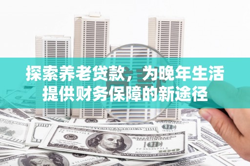 济宁探索养老贷款，为晚年生活提供财务保障的新途径