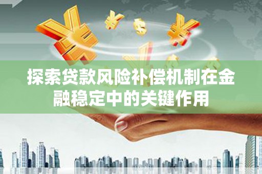 齐齐哈尔探索贷款风险补偿机制在金融稳定中的关键作用