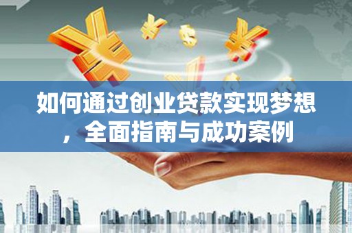 开平如何通过创业贷款实现梦想，全面指南与成功案例
