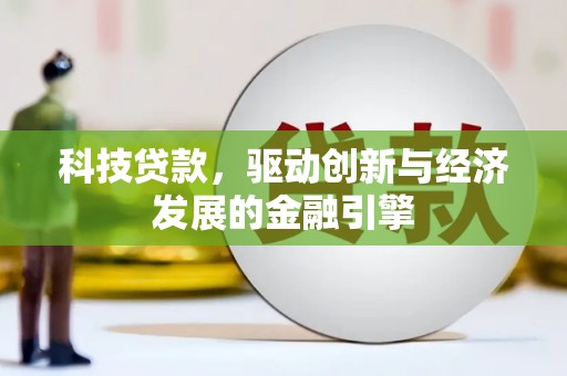 花地玛堂区科技贷款，驱动创新与经济发展的金融引擎