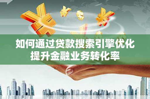 吴川如何通过贷款搜索引擎优化提升金融业务转化率