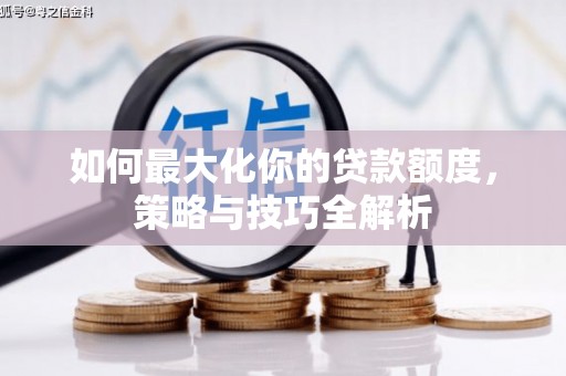 荣县如何最大化你的贷款额度，策略与技巧全解析