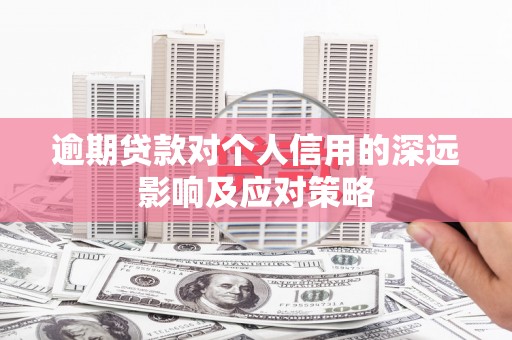 偃师逾期贷款对个人信用的深远影响及应对策略